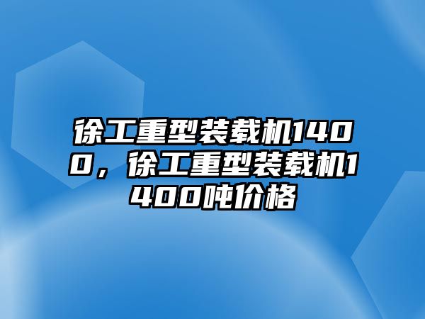 徐工重型裝載機1400，徐工重型裝載機1400噸價格