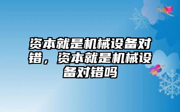 資本就是機(jī)械設(shè)備對(duì)錯(cuò)，資本就是機(jī)械設(shè)備對(duì)錯(cuò)嗎