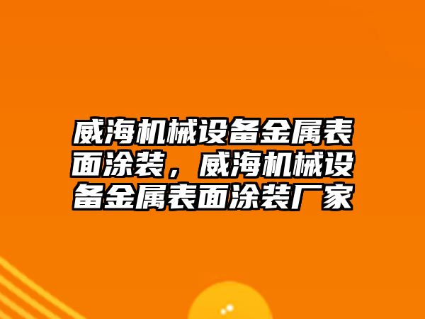 威海機械設備金屬表面涂裝，威海機械設備金屬表面涂裝廠家