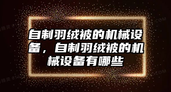 自制羽絨被的機械設備，自制羽絨被的機械設備有哪些