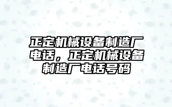 正定機(jī)械設(shè)備制造廠電話，正定機(jī)械設(shè)備制造廠電話號碼