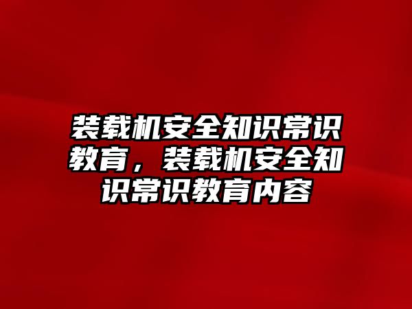 裝載機安全知識常識教育，裝載機安全知識常識教育內(nèi)容