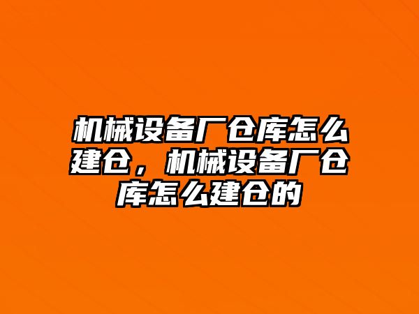 機械設(shè)備廠倉庫怎么建倉，機械設(shè)備廠倉庫怎么建倉的