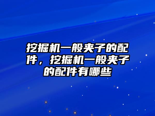 挖掘機(jī)一般夾子的配件，挖掘機(jī)一般夾子的配件有哪些