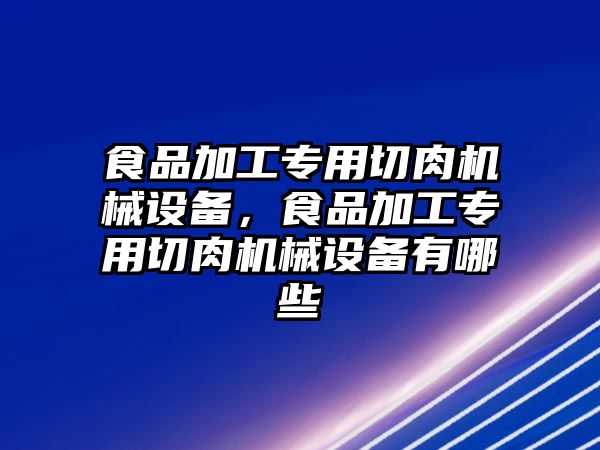 食品加工專用切肉機械設(shè)備，食品加工專用切肉機械設(shè)備有哪些