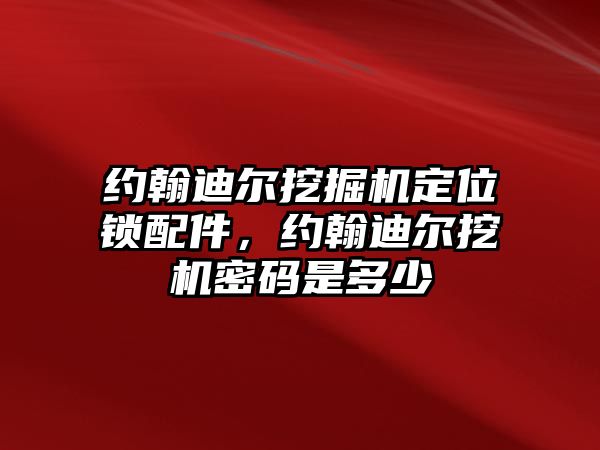 約翰迪爾挖掘機定位鎖配件，約翰迪爾挖機密碼是多少