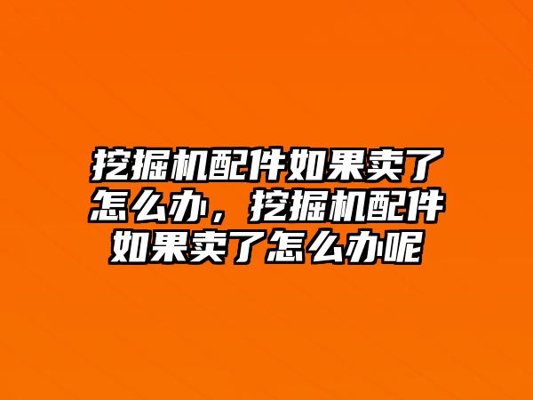 挖掘機(jī)配件如果賣了怎么辦，挖掘機(jī)配件如果賣了怎么辦呢