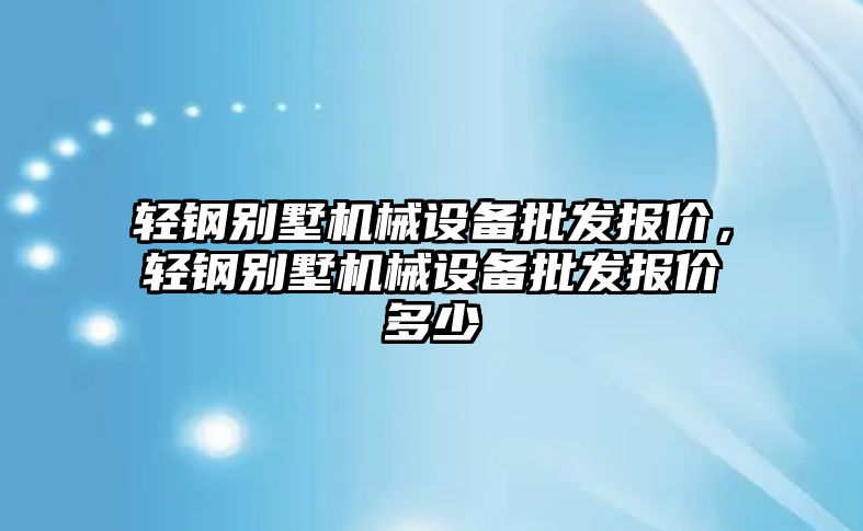 輕鋼別墅機(jī)械設(shè)備批發(fā)報(bào)價(jià)，輕鋼別墅機(jī)械設(shè)備批發(fā)報(bào)價(jià)多少