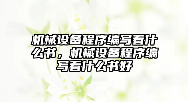 機械設(shè)備程序編寫看什么書，機械設(shè)備程序編寫看什么書好