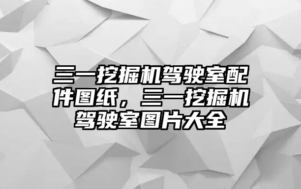 三一挖掘機(jī)駕駛室配件圖紙，三一挖掘機(jī)駕駛室圖片大全