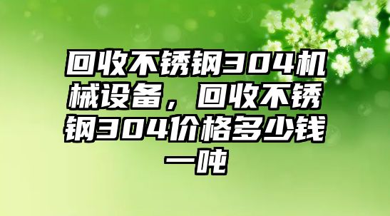 回收不銹鋼304機械設(shè)備，回收不銹鋼304價格多少錢一噸