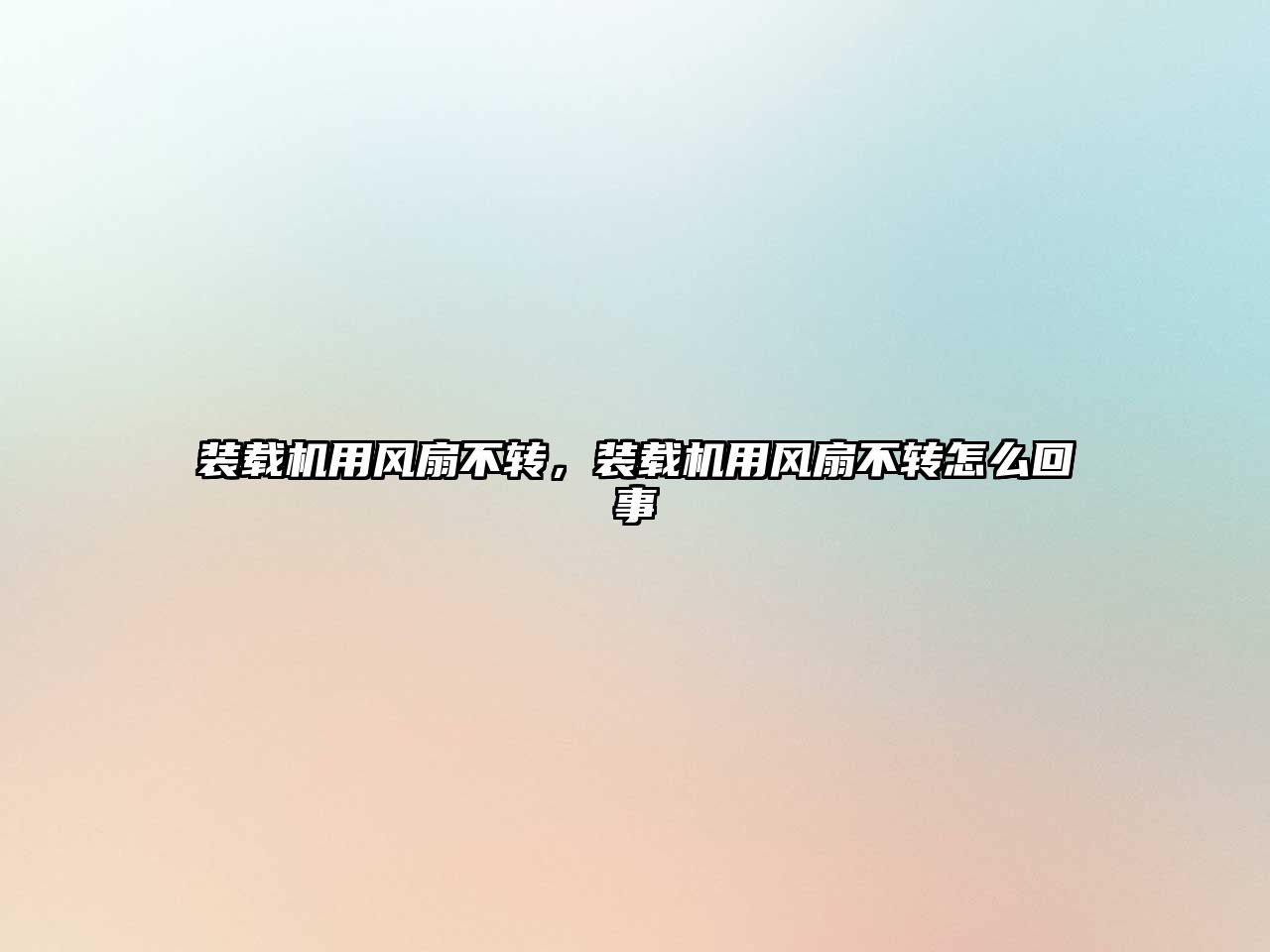 裝載機用風(fēng)扇不轉(zhuǎn)，裝載機用風(fēng)扇不轉(zhuǎn)怎么回事