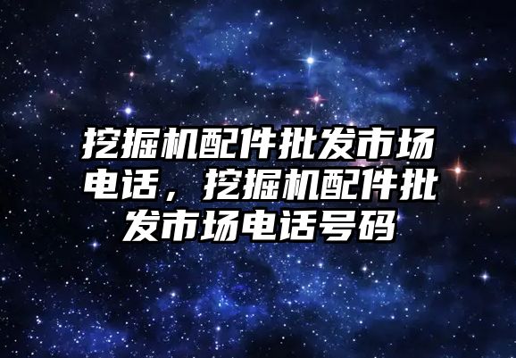 挖掘機(jī)配件批發(fā)市場電話，挖掘機(jī)配件批發(fā)市場電話號碼