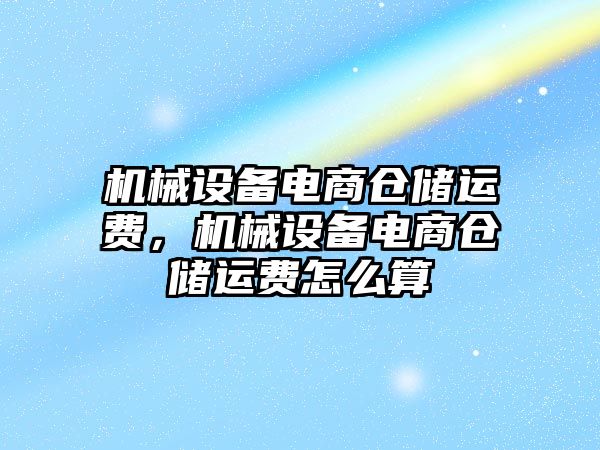 機械設(shè)備電商倉儲運費，機械設(shè)備電商倉儲運費怎么算