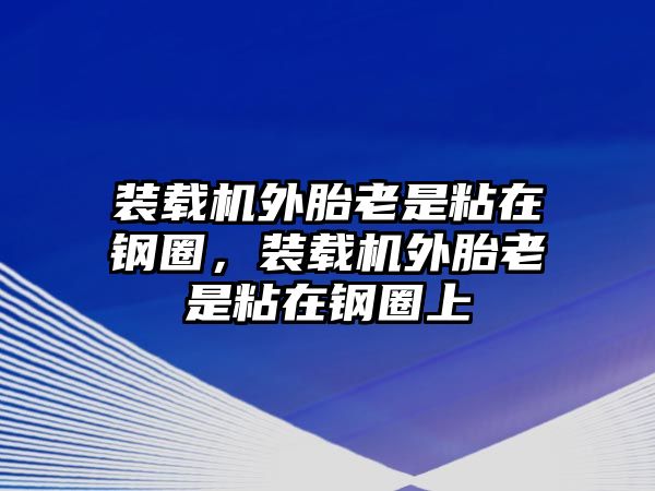 裝載機(jī)外胎老是粘在鋼圈，裝載機(jī)外胎老是粘在鋼圈上