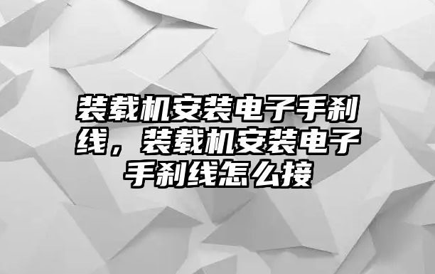 裝載機(jī)安裝電子手剎線，裝載機(jī)安裝電子手剎線怎么接