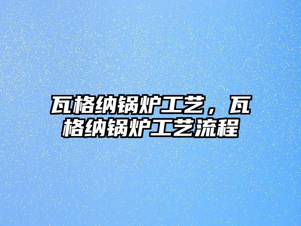 瓦格納鍋爐工藝，瓦格納鍋爐工藝流程