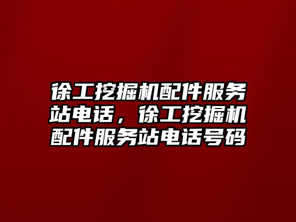 徐工挖掘機配件服務站電話，徐工挖掘機配件服務站電話號碼