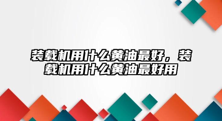 裝載機用什么黃油最好，裝載機用什么黃油最好用