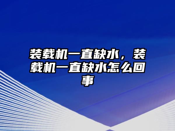 裝載機(jī)一直缺水，裝載機(jī)一直缺水怎么回事