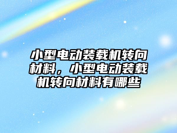 小型電動裝載機轉向材料，小型電動裝載機轉向材料有哪些