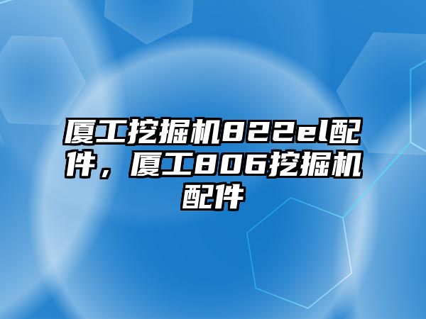 廈工挖掘機822el配件，廈工806挖掘機配件