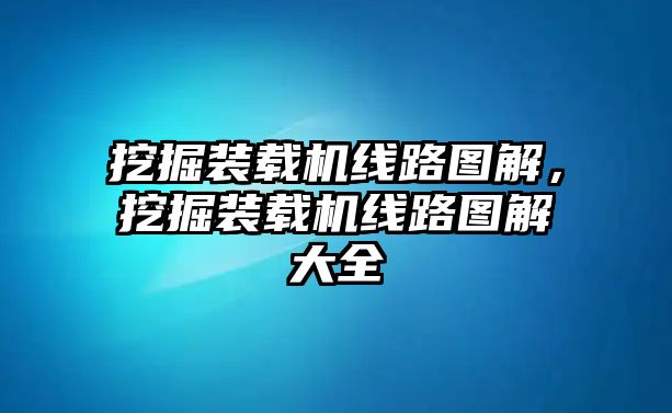 挖掘裝載機(jī)線路圖解，挖掘裝載機(jī)線路圖解大全