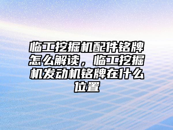 臨工挖掘機配件銘牌怎么解讀，臨工挖掘機發(fā)動機銘牌在什么位置