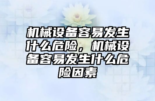 機械設備容易發(fā)生什么危險，機械設備容易發(fā)生什么危險因素