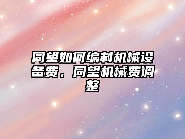 同望如何編制機械設(shè)備費，同望機械費調(diào)整