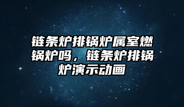 鏈條爐排鍋爐屬室燃鍋爐嗎，鏈條爐排鍋爐演示動畫