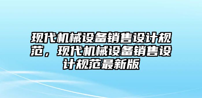 現(xiàn)代機械設(shè)備銷售設(shè)計規(guī)范，現(xiàn)代機械設(shè)備銷售設(shè)計規(guī)范最新版