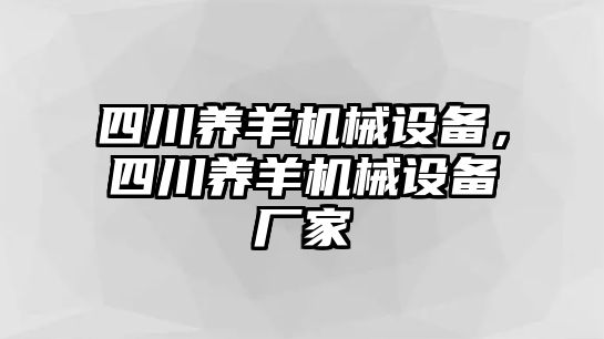 四川養(yǎng)羊機(jī)械設(shè)備，四川養(yǎng)羊機(jī)械設(shè)備廠家