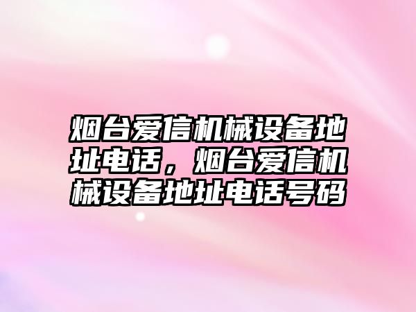 煙臺愛信機(jī)械設(shè)備地址電話，煙臺愛信機(jī)械設(shè)備地址電話號碼