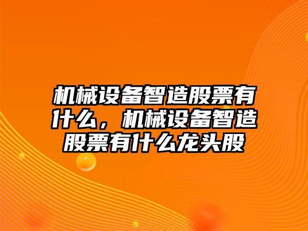 機(jī)械設(shè)備智造股票有什么，機(jī)械設(shè)備智造股票有什么龍頭股