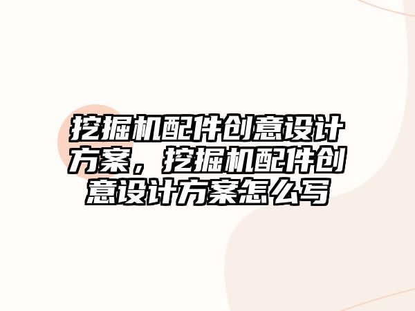 挖掘機(jī)配件創(chuàng)意設(shè)計(jì)方案，挖掘機(jī)配件創(chuàng)意設(shè)計(jì)方案怎么寫(xiě)