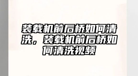 裝載機前后橋如何清洗，裝載機前后橋如何清洗視頻