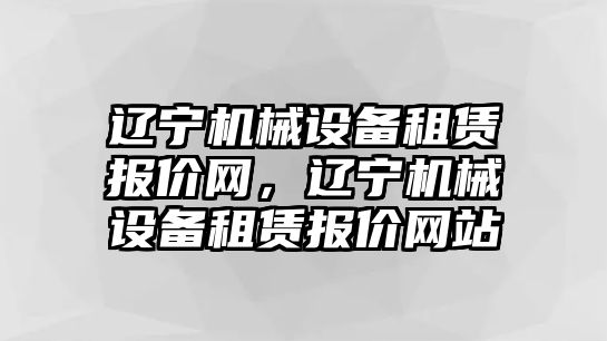 遼寧機(jī)械設(shè)備租賃報(bào)價(jià)網(wǎng)，遼寧機(jī)械設(shè)備租賃報(bào)價(jià)網(wǎng)站