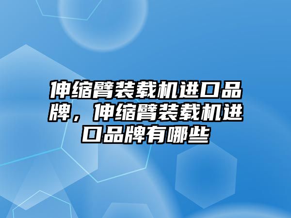 伸縮臂裝載機(jī)進(jìn)口品牌，伸縮臂裝載機(jī)進(jìn)口品牌有哪些