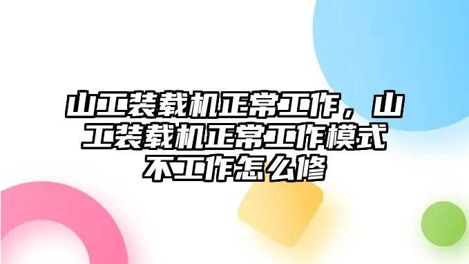 山工裝載機(jī)正常工作，山工裝載機(jī)正常工作模式不工作怎么修