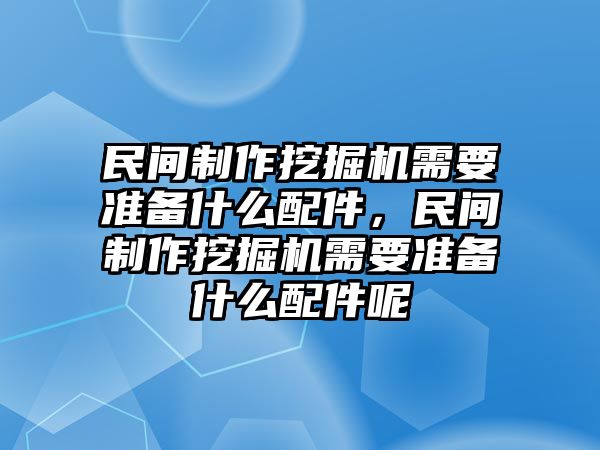 民間制作挖掘機(jī)需要準(zhǔn)備什么配件，民間制作挖掘機(jī)需要準(zhǔn)備什么配件呢