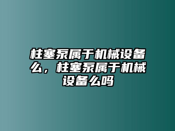 柱塞泵屬于機(jī)械設(shè)備么，柱塞泵屬于機(jī)械設(shè)備么嗎