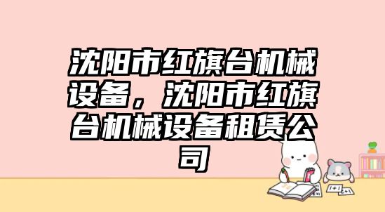 沈陽市紅旗臺機械設備，沈陽市紅旗臺機械設備租賃公司