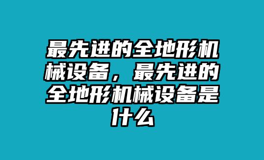 最先進的全地形機械設(shè)備，最先進的全地形機械設(shè)備是什么