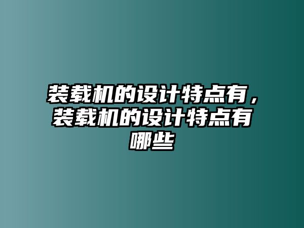 裝載機(jī)的設(shè)計(jì)特點(diǎn)有，裝載機(jī)的設(shè)計(jì)特點(diǎn)有哪些