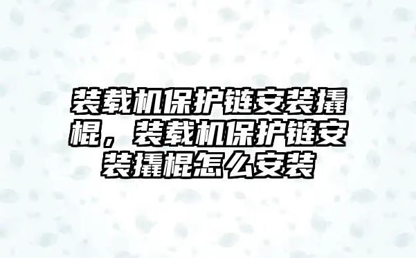 裝載機(jī)保護(hù)鏈安裝撬棍，裝載機(jī)保護(hù)鏈安裝撬棍怎么安裝