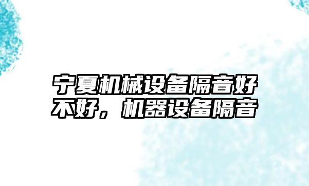 寧夏機械設備隔音好不好，機器設備隔音