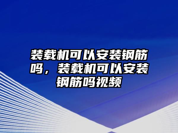 裝載機(jī)可以安裝鋼筋嗎，裝載機(jī)可以安裝鋼筋嗎視頻