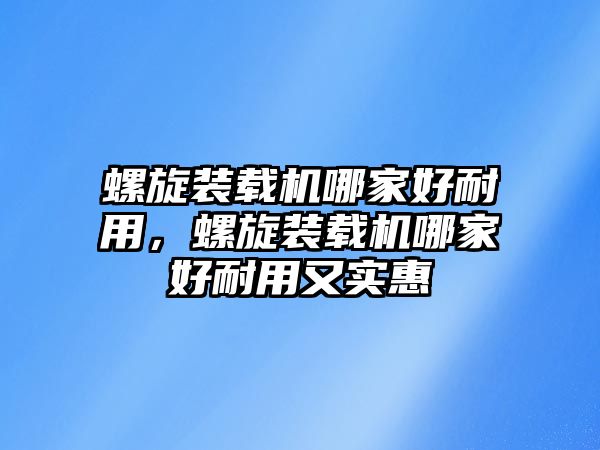 螺旋裝載機哪家好耐用，螺旋裝載機哪家好耐用又實惠