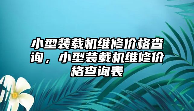 小型裝載機維修價格查詢，小型裝載機維修價格查詢表